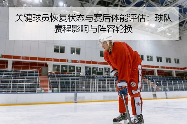 关键球员恢复状态与赛后体能评估：球队赛程影响与阵容轮换