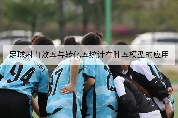 足球射门效率与转化率统计在胜率模型的应用